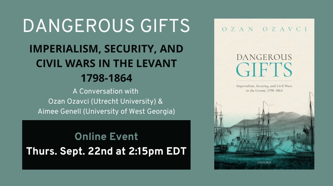 Dangerous Gifts: Imperialism, Security, and Civil Wars in the Levant, 1798-1864 with Ozan Ozavci and Aimee Genell (09/22/2022)