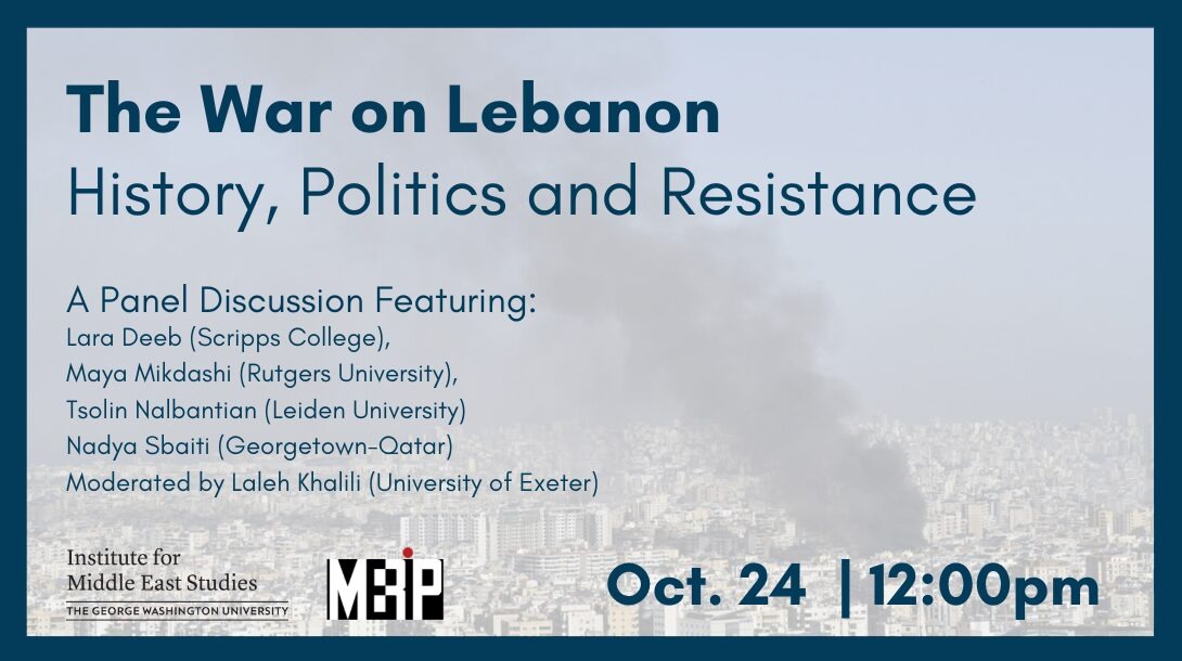 The War on Lebanon -- History, Politics and Resistance with Lara Deeb, Maya Mikdashi, Tsolin Nalbantian, Nadya Sbaiti, moderated by Laleh Khalili 12-1:30pm on Oct 24th